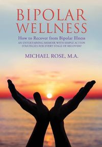 Cover image for Bipolar Wellness: How to Recover from Bipolar Illness: An Entertaining Memoir with Simple Strategies for Every Stage of Recovery