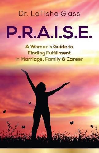 Cover image for P.R.A.I.S.E.: A Woman's Guide to Finding Fulfillment in Marriage, Family & Career