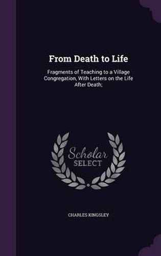 Cover image for From Death to Life: Fragments of Teaching to a Village Congregation, with Letters on the Life After Death;