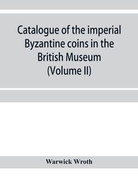 Cover image for Catalogue of the imperial Byzantine coins in the British Museum (Volume II)