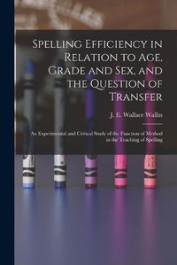 Cover image for Spelling Efficiency in Relation to Age, Grade and Sex, and the Question of Transfer: an Experimental and Critical Study of the Function of Method in the Teaching of Spelling