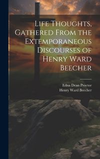 Cover image for Life Thoughts, Gathered From the Extemporaneous Discourses of Henry Ward Beecher