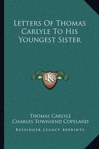 Cover image for Letters of Thomas Carlyle to His Youngest Sister