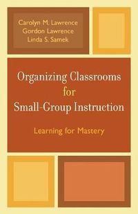 Cover image for Organizing Classrooms for Small-Group Instruction: Learning for Mastery