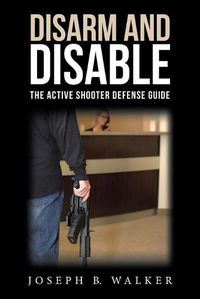 Cover image for Disarm and Disable: The Active Shooter Defense Guide