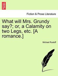 Cover image for What Will Mrs. Grundy Say?; Or, a Calamity on Two Legs, Etc. [A Romance.]