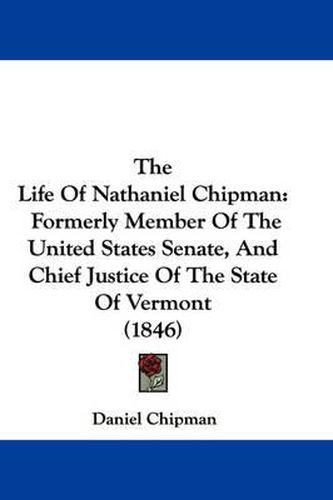 Cover image for The Life of Nathaniel Chipman: Formerly Member of the United States Senate, and Chief Justice of the State of Vermont (1846)