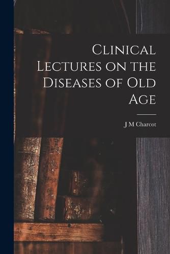 Clinical Lectures on the Diseases of Old Age