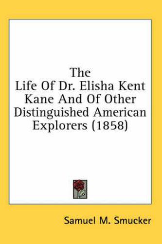 The Life Of Dr. Elisha Kent Kane And Of Other Distinguished American Explorers (1858)