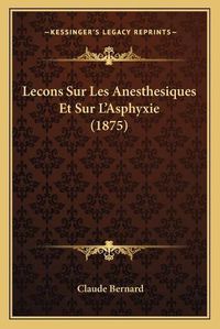 Cover image for Lecons Sur Les Anesthesiques Et Sur L'Asphyxie (1875)