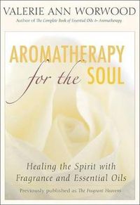 Cover image for Aromatherapy for the Soul: Healing the Spirit with Fragrance and Essential Oils