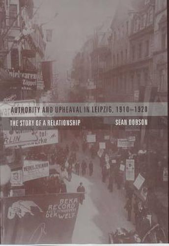 Cover image for Authority and Upheaval in Leipzig, 1910-1920: The Story of a Relationship