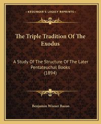 Cover image for The Triple Tradition of the Exodus: A Study of the Structure of the Later Pentateuchal Books (1894)