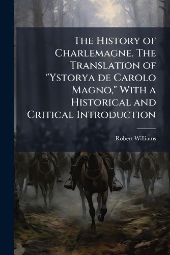 Cover image for The History of Charlemagne. the Translation of  Ystorya de Carolo Magno,  with a Historical and Critical Introduction
