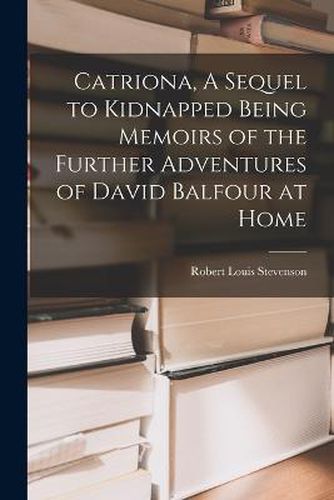 Cover image for Catriona, A Sequel to Kidnapped Being Memoirs of the Further Adventures of David Balfour at Home