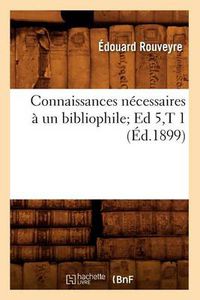 Cover image for Connaissances Necessaires A Un Bibliophile Ed 5, T 1 (Ed.1899)