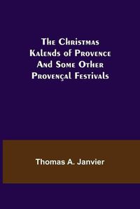 Cover image for The Christmas Kalends of Provence; And Some Other Provencal Festivals