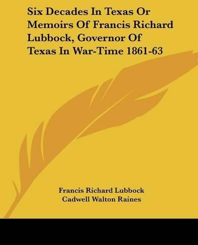 Cover image for Six Decades in Texas or Memoirs of Francis Richard Lubbock, Governor of Texas in War-Time 1861-63