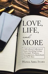 Cover image for Love, Life, and More: A Self-Reflected Collection of Poems Identifying Feelings of Strength, Weakness, Encouragements, Motherhood, and Much More