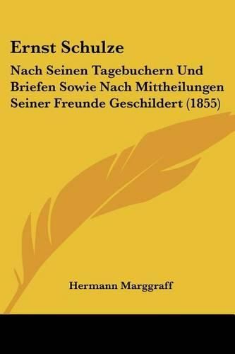 Ernst Schulze: Nach Seinen Tagebuchern Und Briefen Sowie Nach Mittheilungen Seiner Freunde Geschildert (1855)