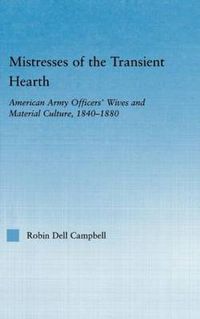 Cover image for Mistresses of the transient hearth: American Army Officers' Wives and Material Culture, 1840-1880