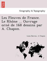 Cover image for Les Fleuves de France. Le Rho Ne ... Ouvrage Orne de 168 Dessins Par A. Chapon.