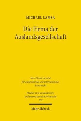 Die Firma der Auslandsgesellschaft: Bildung, Fuhrung und Schutz der Firma von Auslandsgesellschaften in Deutschland unter besonderer Berucksichtigung des Europaischen Gemeinschaftsrechts