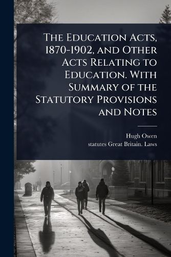 Cover image for The Education Acts, 1870-1902, and Other Acts Relating to Education. With Summary of the Statutory Provisions and Notes