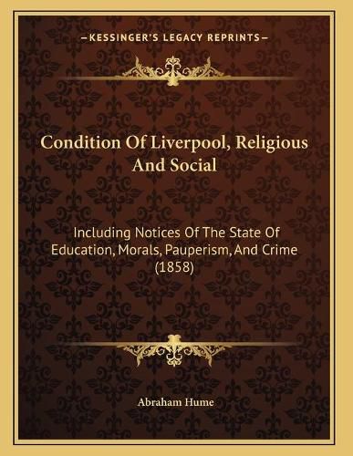 Cover image for Condition of Liverpool, Religious and Social: Including Notices of the State of Education, Morals, Pauperism, and Crime (1858)