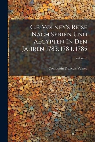 Cover image for C.f. Volney's Reise Nach Syrien Und Aegypten In Den Jahren 1783, 1784, 1785