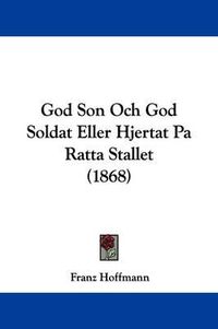 Cover image for God Son Och God Soldat Eller Hjertat Pa Ratta Stallet (1868)