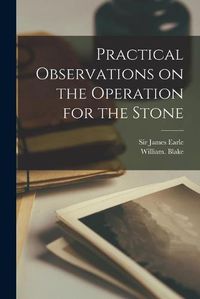 Cover image for Practical Observations on the Operation for the Stone