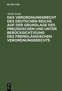 Cover image for Das Verordnungsrecht Des Deutschen Reichs Auf Der Grundlage Des Preussischen Und Unter Berucksichtigung Des Fremdlandischen Verordnungsrechts