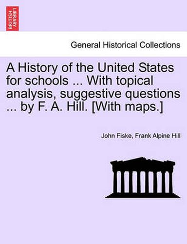 Cover image for A History of the United States for Schools ... with Topical Analysis, Suggestive Questions ... by F. A. Hill. [With Maps.]