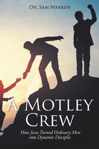 Cover image for A Motley Crew: How Jesus Turned Ordinary Men into Dynamic Disciples