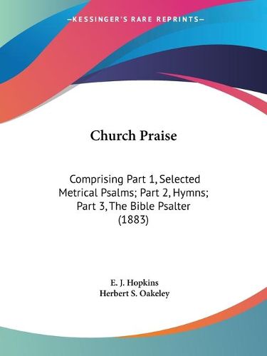 Cover image for Church Praise: Comprising Part 1, Selected Metrical Psalms; Part 2, Hymns; Part 3, the Bible Psalter (1883)