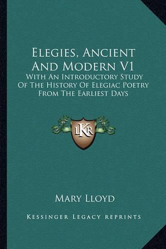 Cover image for Elegies, Ancient and Modern V1: With an Introductory Study of the History of Elegiac Poetry from the Earliest Days