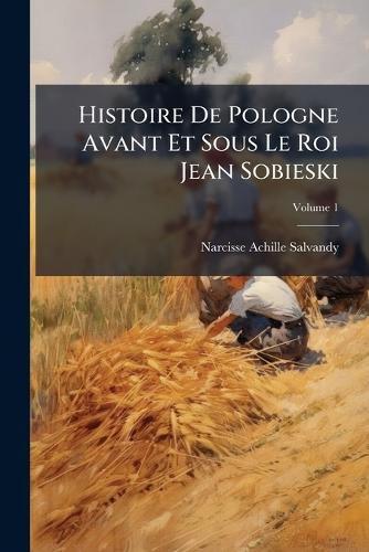 Cover image for Histoire de Pologne Avant Et Sous Le Roi Jean Sobieski, Volume 1