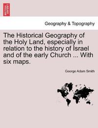 Cover image for The Historical Geography of the Holy Land, especially in relation to the history of Israel and of the early Church ... With six maps.