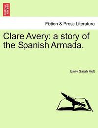 Cover image for Clare Avery: A Story of the Spanish Armada.
