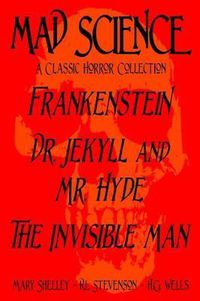 Cover image for Mad Science: A Classic Horror Collection - Frankenstein, Dr. Jekyll and Mr. Hyde, The Invisible Man