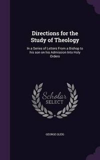 Cover image for Directions for the Study of Theology: In a Series of Letters from a Bishop to His Son on His Admission Into Holy Orders