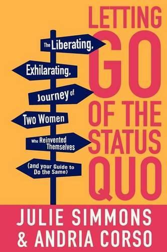 Cover image for Letting Go of the Status Quo: The Liberating, Exhilarating Journey of Two Women Who Reinvented Themselves and Your Guide to Do the Same