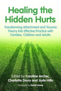 Cover image for Healing the Hidden Hurts: Transforming Attachment and Trauma Theory into Effective Practice with Families, Children and Adults