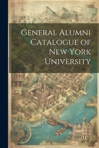 Cover image for General Alumni Catalogue of New York University