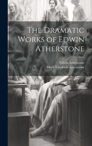 Cover image for The Dramatic Works of Edwin Atherstone