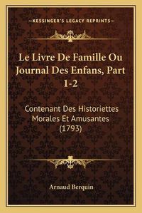 Cover image for Le Livre de Famille Ou Journal Des Enfans, Part 1-2: Contenant Des Historiettes Morales Et Amusantes (1793)