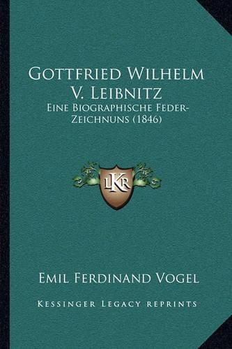 Gottfried Wilhelm V. Leibnitz: Eine Biographische Feder-Zeichnuns (1846)