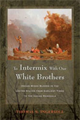 Cover image for To Intermix with Our White Brothers: Indian Mixed Bloods in the United States from the Earliest Times to the Indian Removals