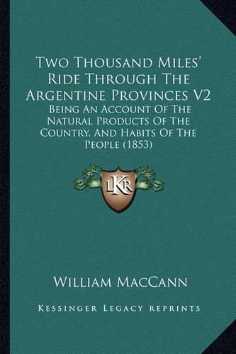 Cover image for Two Thousand Miles' Ride Through the Argentine Provinces V2: Being an Account of the Natural Products of the Country, and Habits of the People (1853)